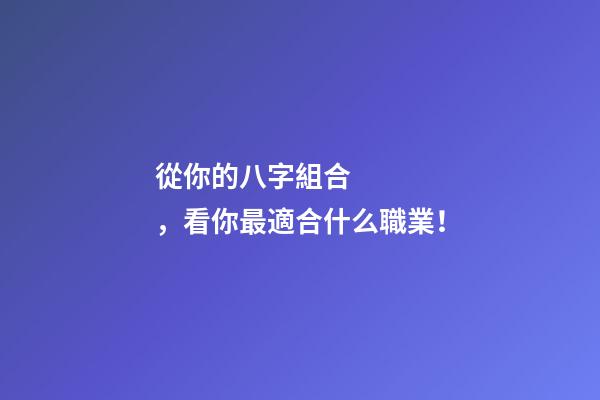 從你的八字組合，看你最適合什么職業！